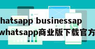 【whatsapp businessapk】whatsapp商业版下载官方app