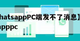 【whatsappPC端发不了消息】whatsapppc