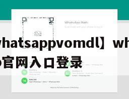 【whatsappvomdl】whatsapp官网入口登录