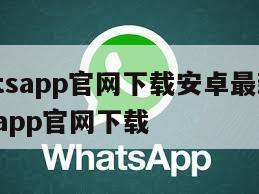 【whatsapp官网下载安卓最新版本】whatsapp官网下载