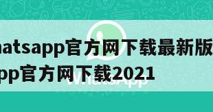 【whatsapp官方网下载最新版】whatsapp官方网下载2021
