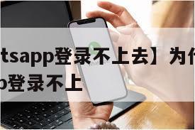 【whatsapp登录不上去】为什么whatsapp登录不上